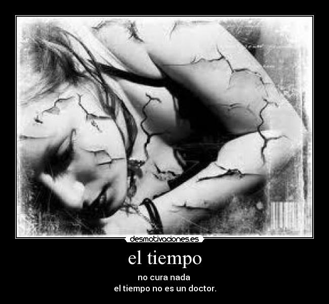 el tiempo - no cura nada
el tiempo no es un doctor.