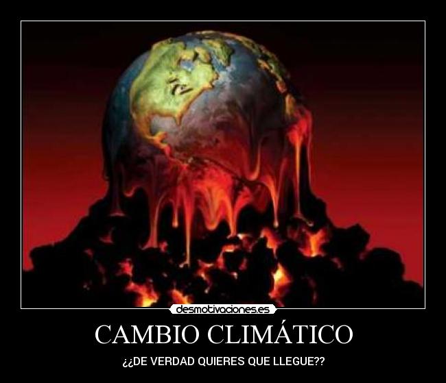 CAMBIO CLIMÁTICO - ¿¿DE VERDAD QUIERES QUE LLEGUE??