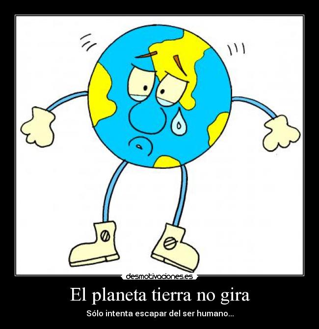 El planeta tierra no gira - Sólo intenta escapar del ser humano...