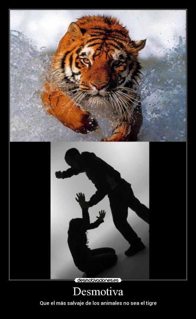 Desmotiva - Que el más salvaje de los animales no sea el tigre
