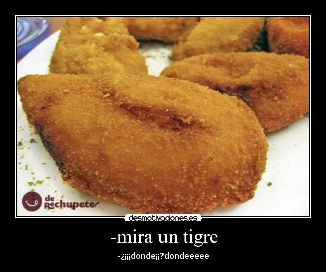 -mira un tigre - -¿¡¡¡donde¡¡?dondeeeee