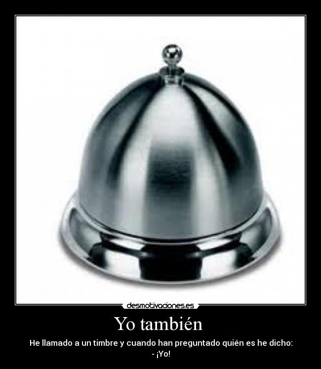 Yo también - He llamado a un timbre y cuando han preguntado quién es he dicho:
- ¡Yo!