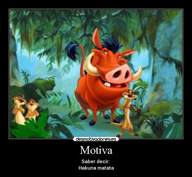 Motiva - Saber decir:
Hakuna matata