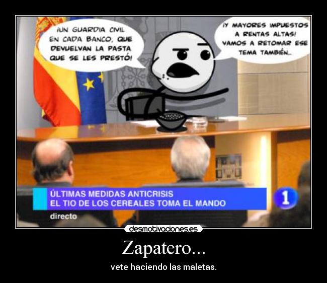 Zapatero... - vete haciendo las maletas.