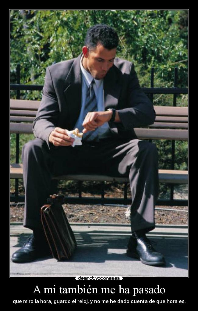 A mi también me ha pasado - que miro la hora, guardo el reloj, y no me he dado cuenta de que hora es.