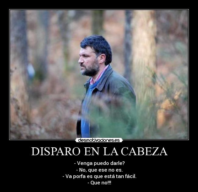 DISPARO EN LA CABEZA - - Venga puedo darle?
- No, que ese no es.
- Va porfa es que está tan fácil.
- Que no!!!