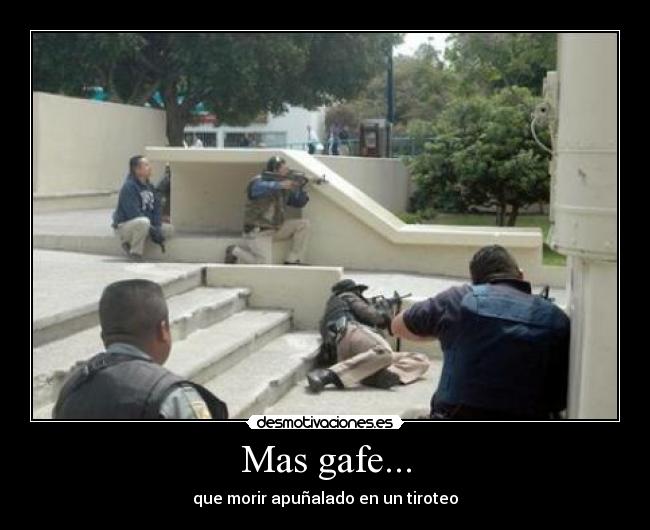 Mas gafe... - que morir apuñalado en un tiroteo