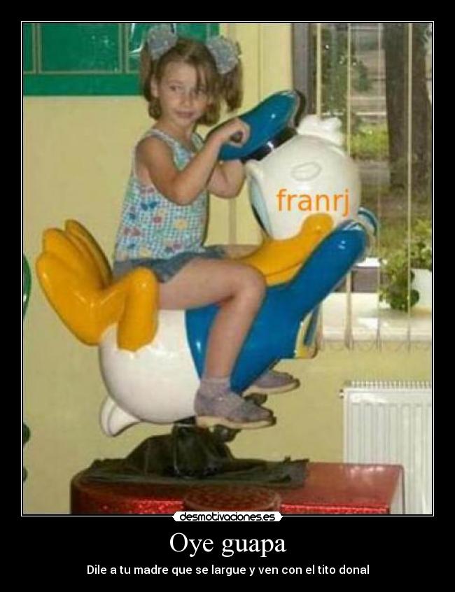 Oye guapa - Dile a tu madre que se largue y ven con el tito donal