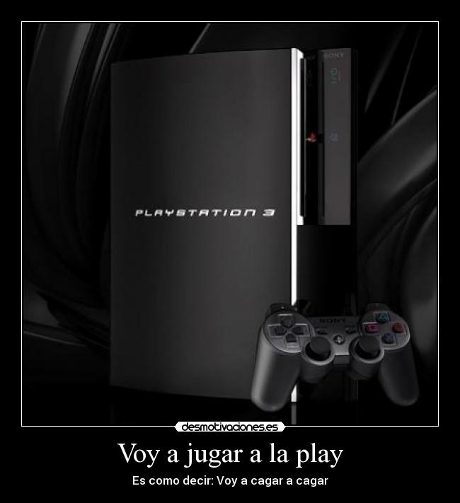 Voy a jugar a la play - Es como decir: Voy a cagar a cagar