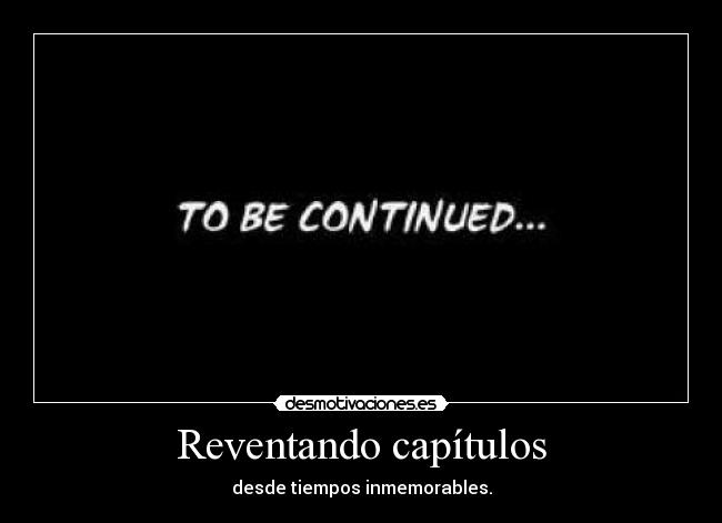 Reventando capítulos - desde tiempos inmemorables.