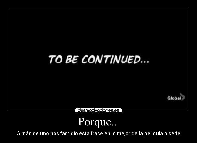 Porque... - A más de uno nos fastidio esta frase en lo mejor de la pelicula o serie