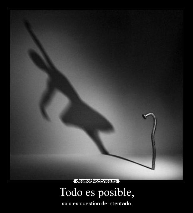 Todo es posible, - solo es cuestión de intentarlo.