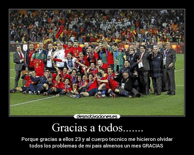 Gracias a todos....... - Porque gracias a ellos 23 y al cuerpo tecnico me hicieron olvidar
todos los problemas de mi pais almenos un mes GRACIAS