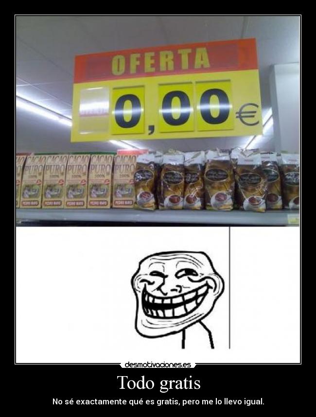 Todo gratis - No sé exactamente qué es gratis, pero me lo llevo igual.