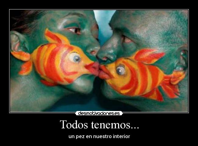 Todos tenemos... - un pez en nuestro interior