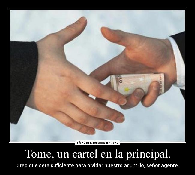 Tome, un cartel en la principal. - Creo que será suficiente para olvidar nuestro asuntillo, señor agente.