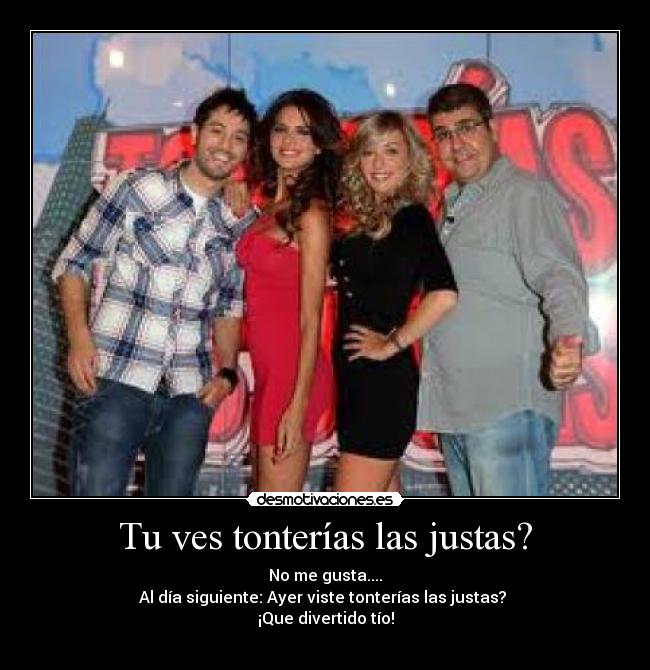 Tu ves tonterías las justas? - 