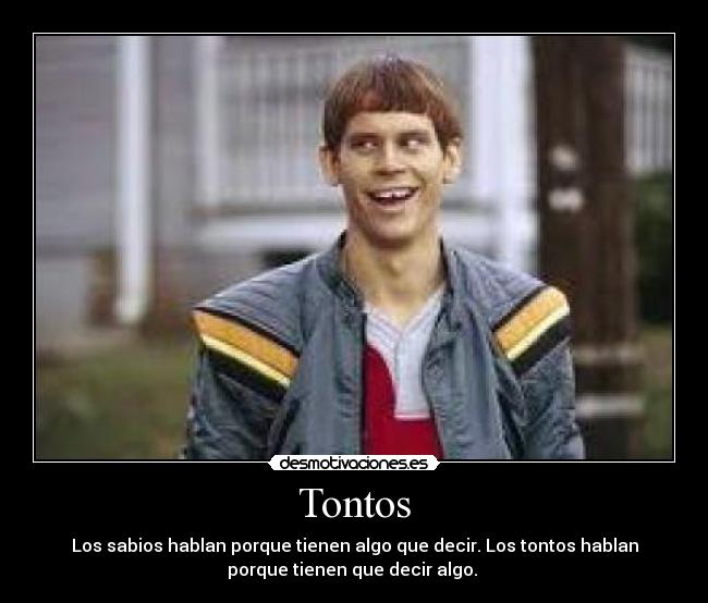 Tontos - Los sabios hablan porque tienen algo que decir. Los tontos hablan
porque tienen que decir algo. 