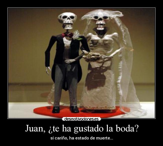 Juan, ¿te ha gustado la boda? -