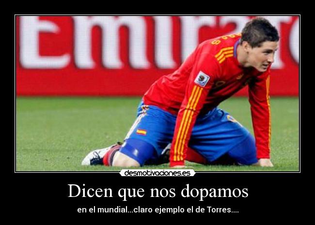 Dicen que nos dopamos - en el mundial...claro ejemplo el de Torres....