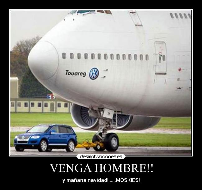 VENGA HOMBRE!! - y mañana navidad!......MOSKIES!