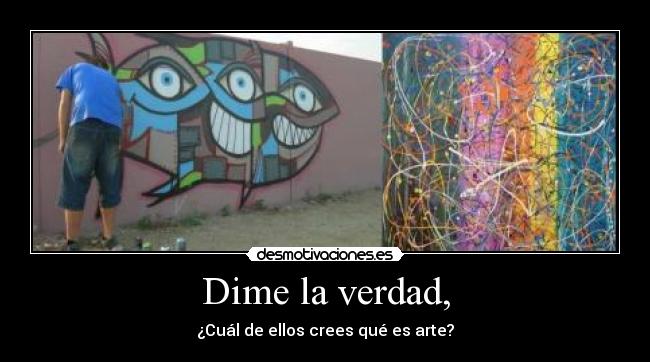 Dime la verdad, - ¿Cuál de ellos crees qué es arte?