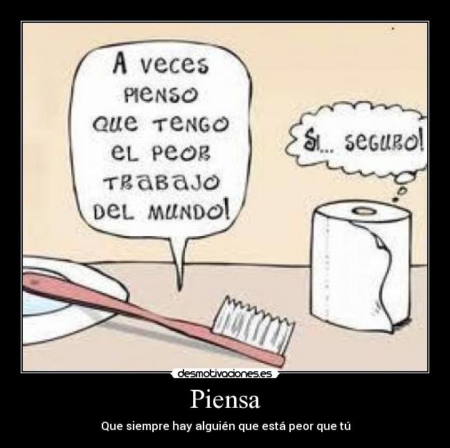 Piensa - Que siempre hay alguién que está peor que tú