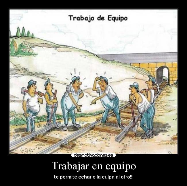 Trabajar en equipo - te permite echarle la culpa al otro!!!