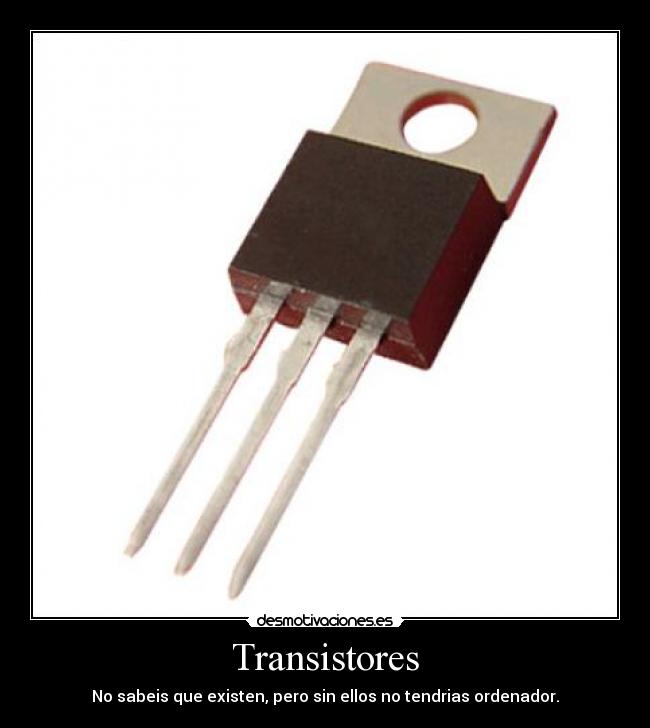 Transistores - No sabeis que existen, pero sin ellos no tendrias ordenador.