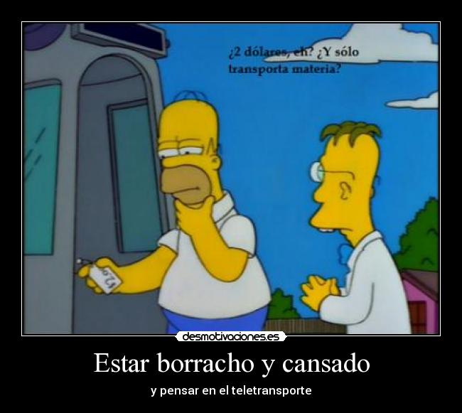 Estar borracho y cansado - y pensar en el teletransporte