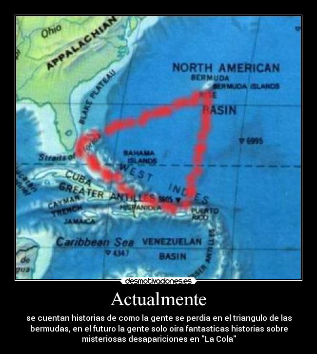 Actualmente - se cuentan historias de como la gente se perdia en el triangulo de las
bermudas, en el futuro la gente solo oira fantasticas historias sobre
misteriosas desapariciones en La Cola