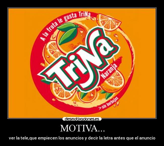 MOTIVA... - ver la tele,que empiecen los anuncios y decir la letra antes que el anuncio