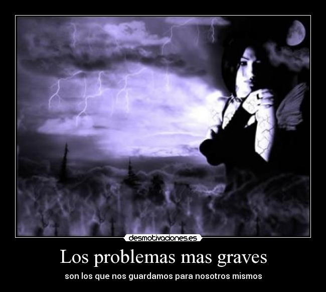Los problemas mas graves - son los que nos guardamos para nosotros mismos