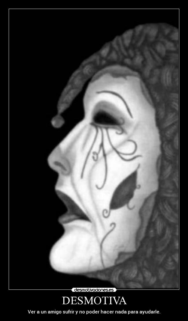 DESMOTIVA - Ver a un amigo sufrir y no poder hacer nada para ayudarle.