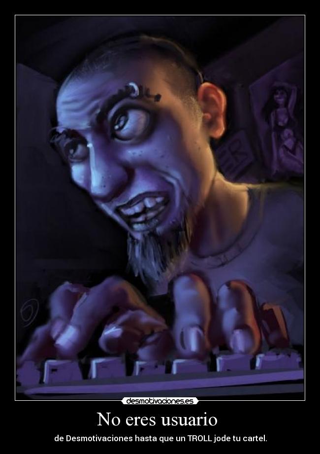 No eres usuario - de Desmotivaciones hasta que un TROLL jode tu cartel.