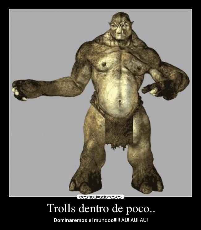 Trolls dentro de poco.. - Dominaremos el mundoo!!!!! AU! AU! AU!