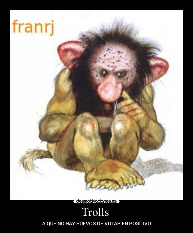 Trolls - A QUE NO HAY HUEVOS DE VOTAR EN POSITIVO