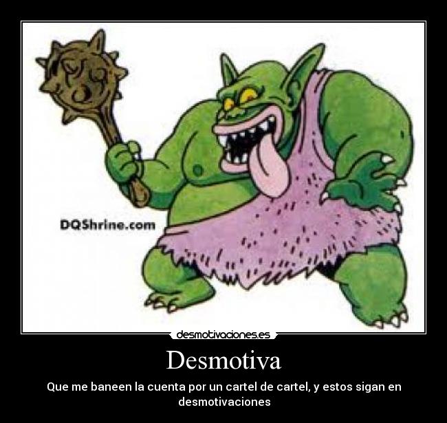 Desmotiva - Que me baneen la cuenta por un cartel de cartel, y estos sigan en desmotivaciones