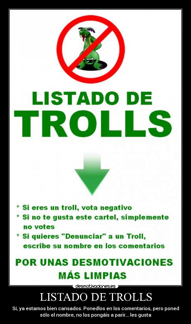 LISTADO DE TROLLS - Sí, ya estamos bien cansados. Ponedlos en los comentarios, pero poned
sólo el nombre, no los pongáis a parir... les gusta