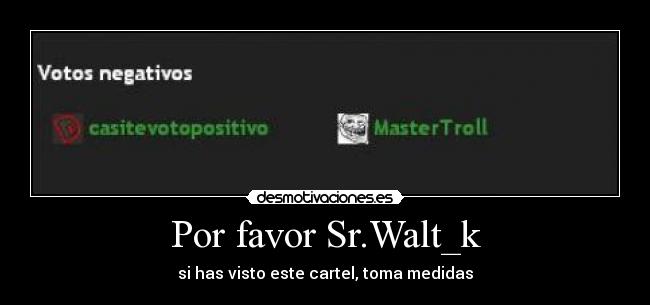 Por favor Sr.Walt_k - si has visto este cartel, toma medidas