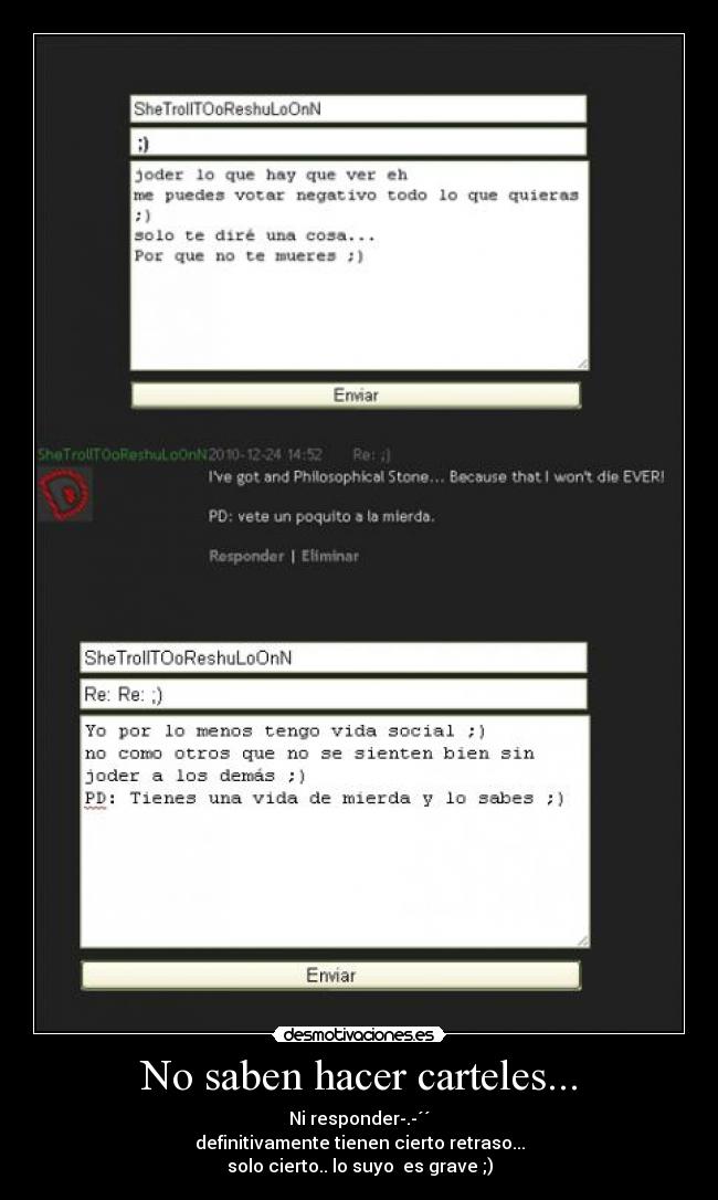 No saben hacer carteles... - Ni responder-.-´´
definitivamente tienen cierto retraso...
solo cierto.. lo suyo es grave ;)