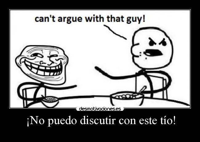 ¡No puedo discutir con este tío! -
