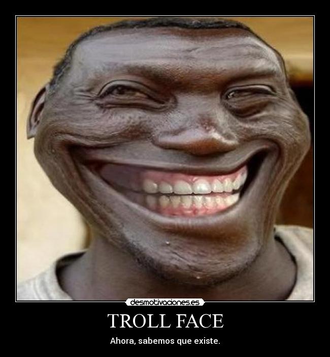TROLL FACE - Ahora, sabemos que existe.