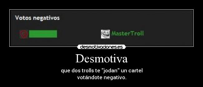 Desmotiva - que dos trolls te jodan un cartel
votándote negativo.