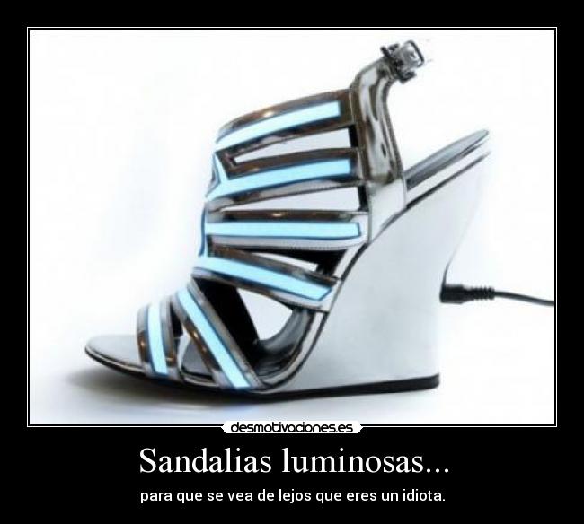 Sandalias luminosas... - para que se vea de lejos que eres un idiota.