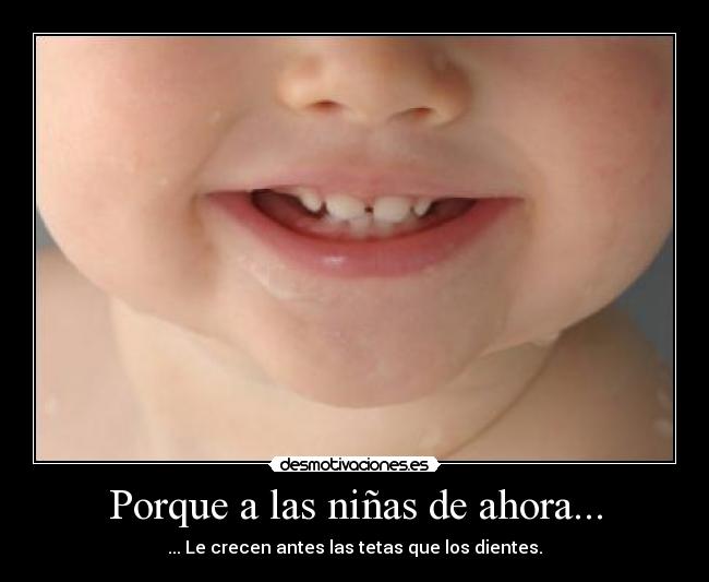 Porque a las niñas de ahora... - ... Le crecen antes las tetas que los dientes.