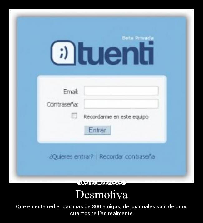 Desmotiva - Que en esta red engas más de 300 amigos, de los cuales solo de unos
cuantos te fías realmente.