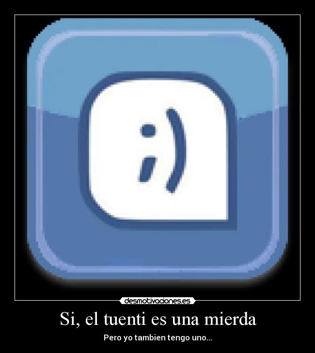 Si, el tuenti es una mierda - Pero yo tambien tengo uno...