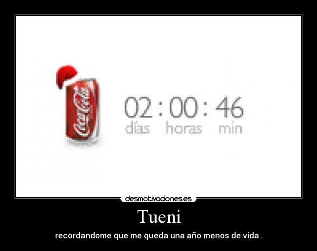 Tueni - recordandome que me queda una año menos de vida .