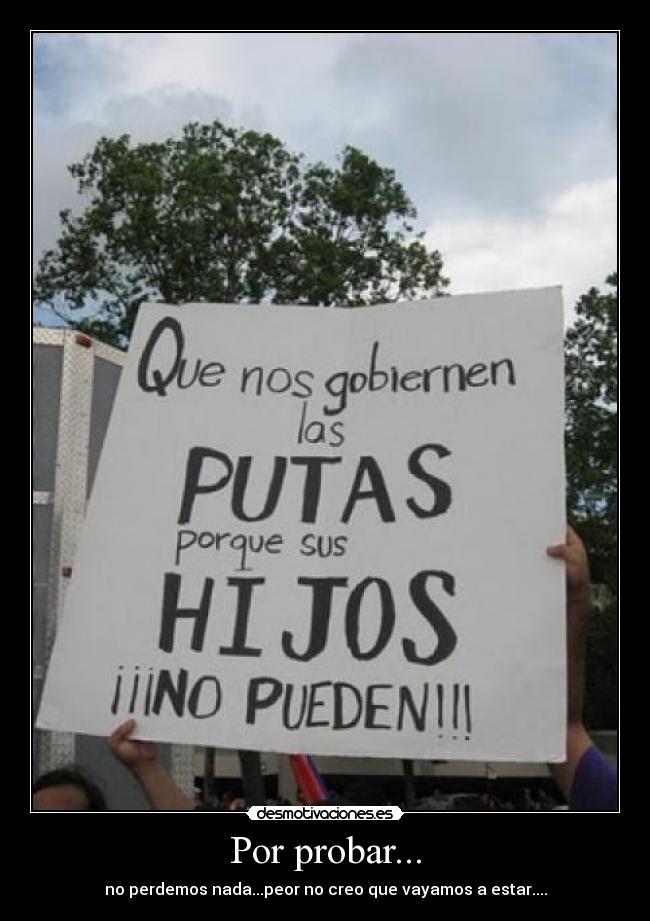 Por probar... - no perdemos nada...peor no creo que vayamos a estar....